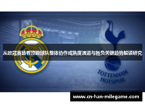 从欧冠赛场看顶级球队整体协作成熟度演进与胜负关键趋势解读研究 从欧冠赛场看顶级球队整体协作成熟度演进与胜负关键趋势解读研究