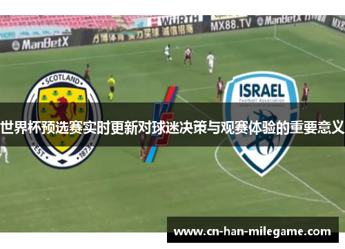 世界杯预选赛实时更新对球迷决策与观赛体验的重要意义