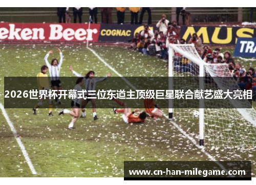 2026世界杯开幕式三位东道主顶级巨星联合献艺盛大亮相 2026世界杯开幕式三位东道主顶级巨星联合献艺盛大亮相