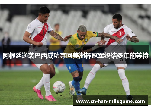 阿根廷逆袭巴西成功夺回美洲杯冠军终结多年的等待