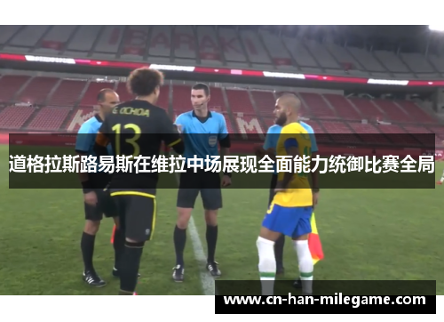 道格拉斯路易斯在维拉中场展现全面能力统御比赛全局