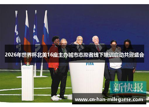 2026年世界杯北美16座主办城市志愿者线下培训启动共迎盛会