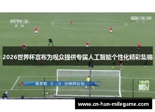 2026世界杯宣布为观众提供专属人工智能个性化精彩集锦