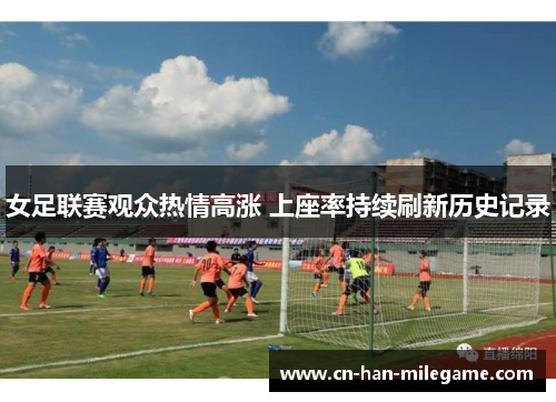 女足联赛观众热情高涨 上座率持续刷新历史记录