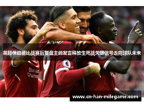 英超保级德比战赛后复盘主帅发言释放生死战关键信号走向球队未来