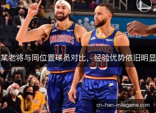 某老将与同位置球员对比，经验优势依旧明显