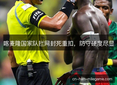 喀麦隆国家队拦网封死重扣，防守硬度尽显